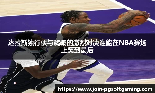 达拉斯独行侠与鹈鹕的激烈对决谁能在NBA赛场上笑到最后