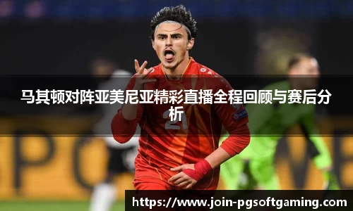 马其顿对阵亚美尼亚精彩直播全程回顾与赛后分析