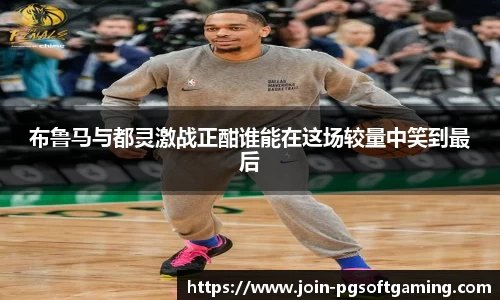 布鲁马与都灵激战正酣谁能在这场较量中笑到最后