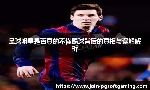 足球明星是否真的不懂踢球背后的真相与误解解析