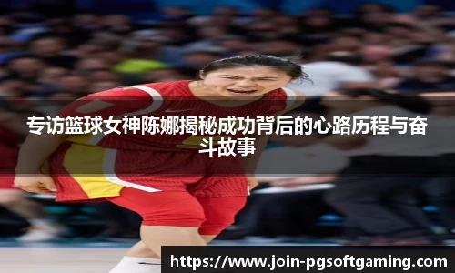 专访篮球女神陈娜揭秘成功背后的心路历程与奋斗故事