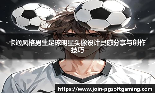 卡通风格男生足球明星头像设计灵感分享与创作技巧
